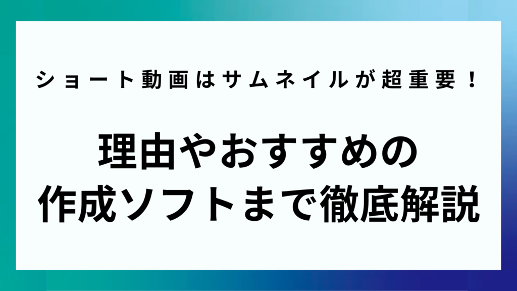 ショート動画はサムネイルが超重要！理由やおすすめの作成ソフトまで徹底解説